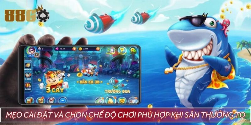 Mẹo cài đặt và chọn chế độ chơi phù hợp khi săn thưởng to