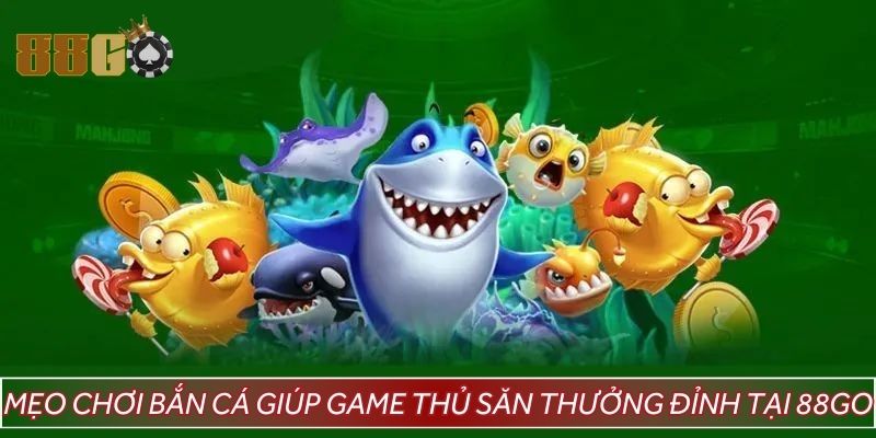 Mẹo chơi bắn cá giúp game thủ săn thưởng đỉnh tại 88GO