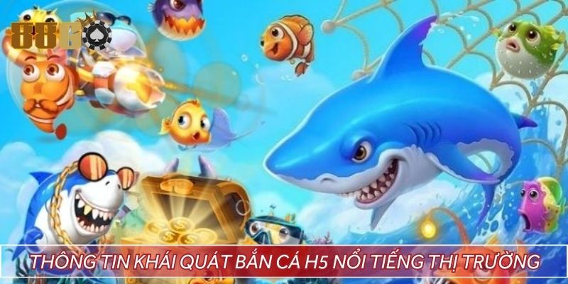 Thông tin khái quát bắn cá H5 nổi tiếng thị trường