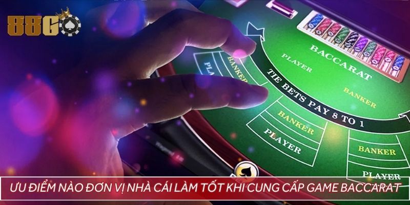 Ưu điểm nào đơn vị nhà cái làm tốt khi cung cấp game baccarat