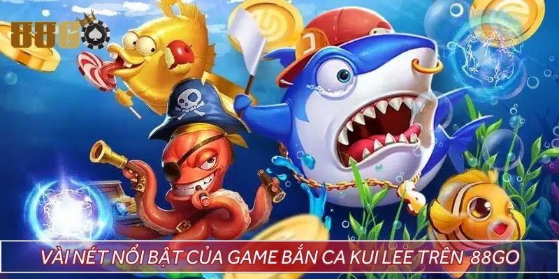 Vài nét nổi bật của game bắn ca Kui Lee trên 88GO