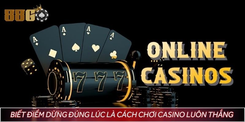 Biết điểm dừng đúng lúc chính là cách chơi casino luôn thắng lâu dài