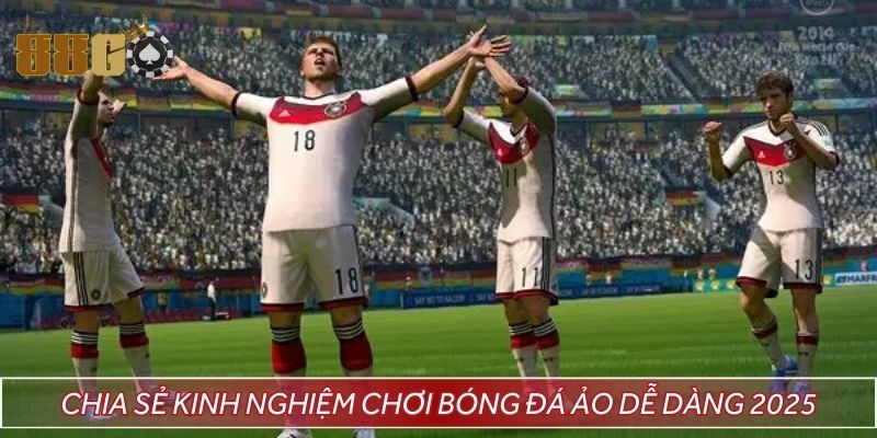 Chia sẻ kinh nghiệm chơi bóng đá ảo dễ dàng 2025