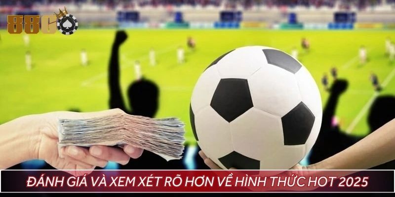 Đánh giá và xem xét rõ hơn về hình thức hot 2025
