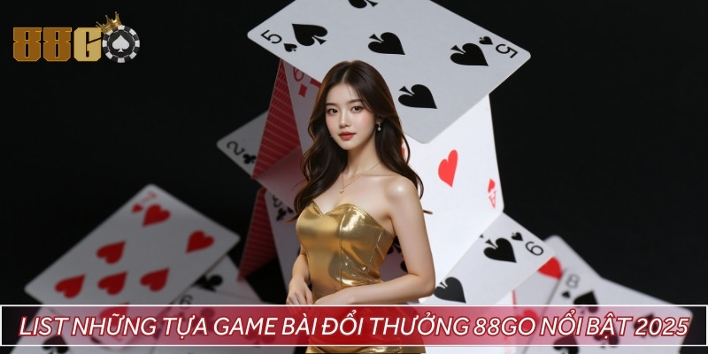 List những tựa game bài đổi thưởng 88GO nổi bật 2025