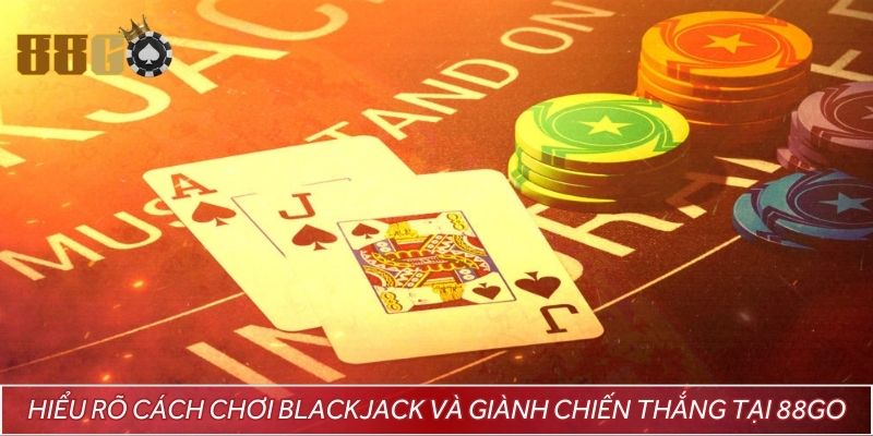 Hiểu rõ cách chơi Blackjack và giành chiến thắng tại 88GO