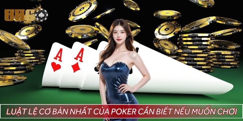 Luật lệ cơ bản nhất của Poker cần biết nếu muốn chơi