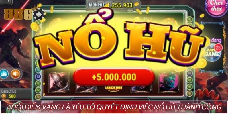 Thời điểm vàng là yếu tố quyết định việc nổ hũ thành công